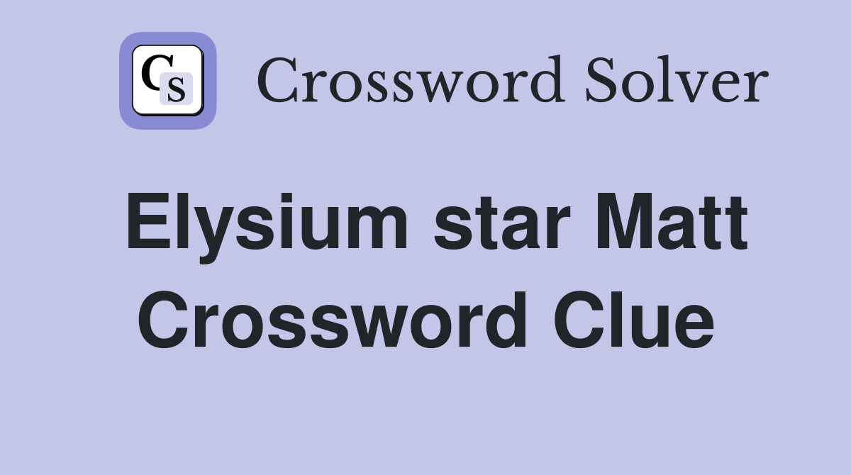 Elysium star Matt Crossword Clue