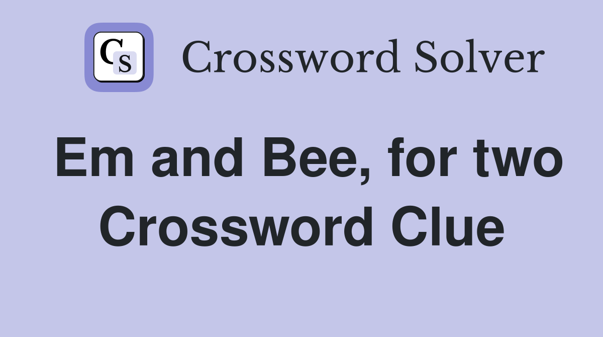 Em and Bee, for two Crossword Clue
