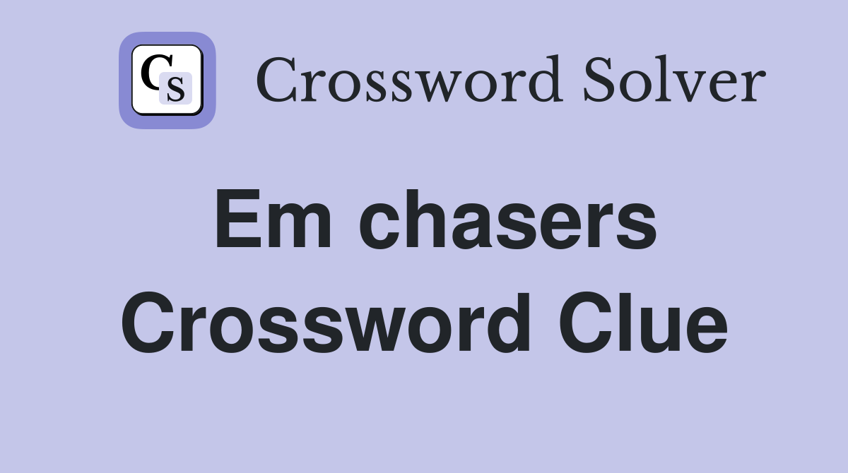Em chasers Crossword Clue