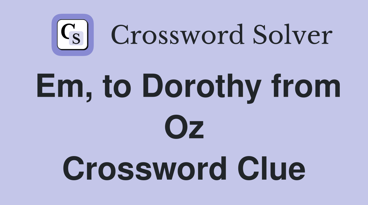 Em, to Dorothy from Oz Crossword Clue