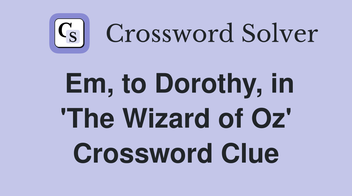 Em, to Dorothy, in 'The Wizard of Oz' Crossword Clue
