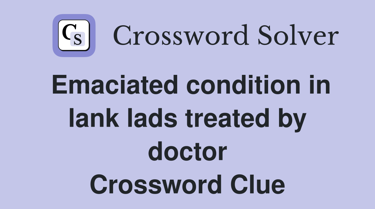 Emaciated condition in lank lads treated by doctor Crossword Clue