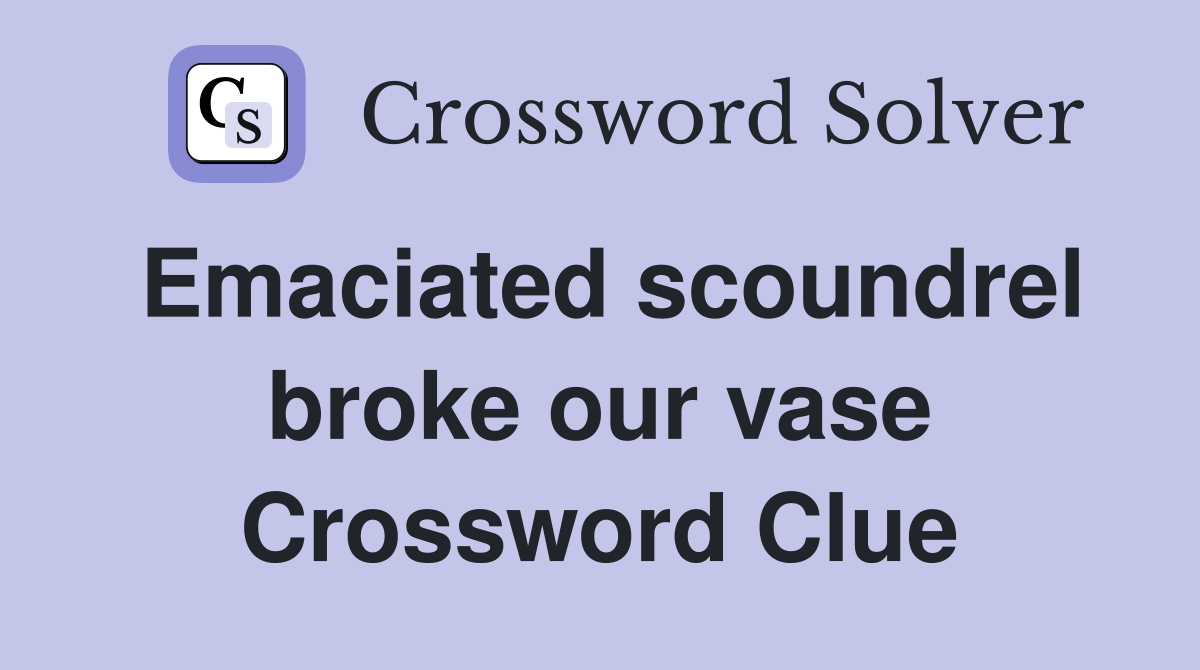 Emaciated scoundrel broke our vase Crossword Clue