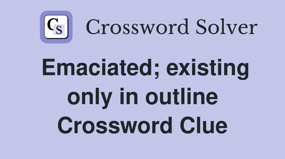 Emaciated; existing only in outline Crossword Clue