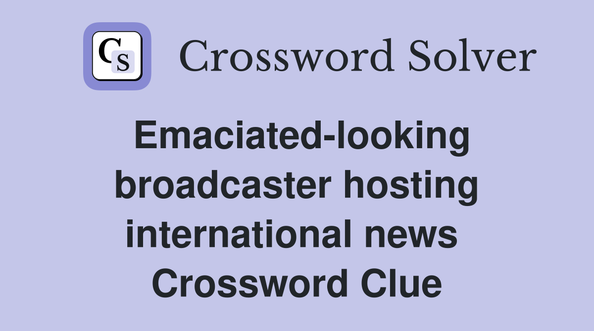 Emaciated-looking broadcaster hosting international news  Crossword Clue