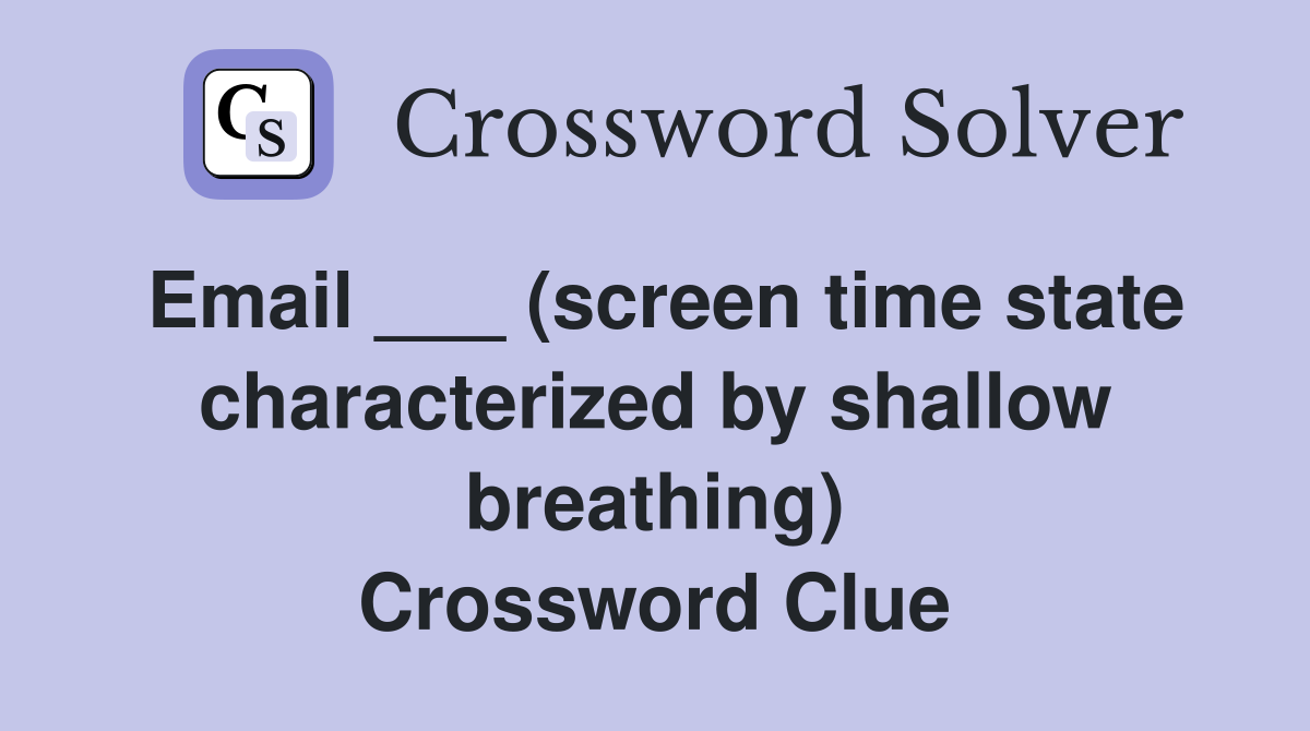 Email ___ (screen time state characterized by shallow breathing) Crossword Clue