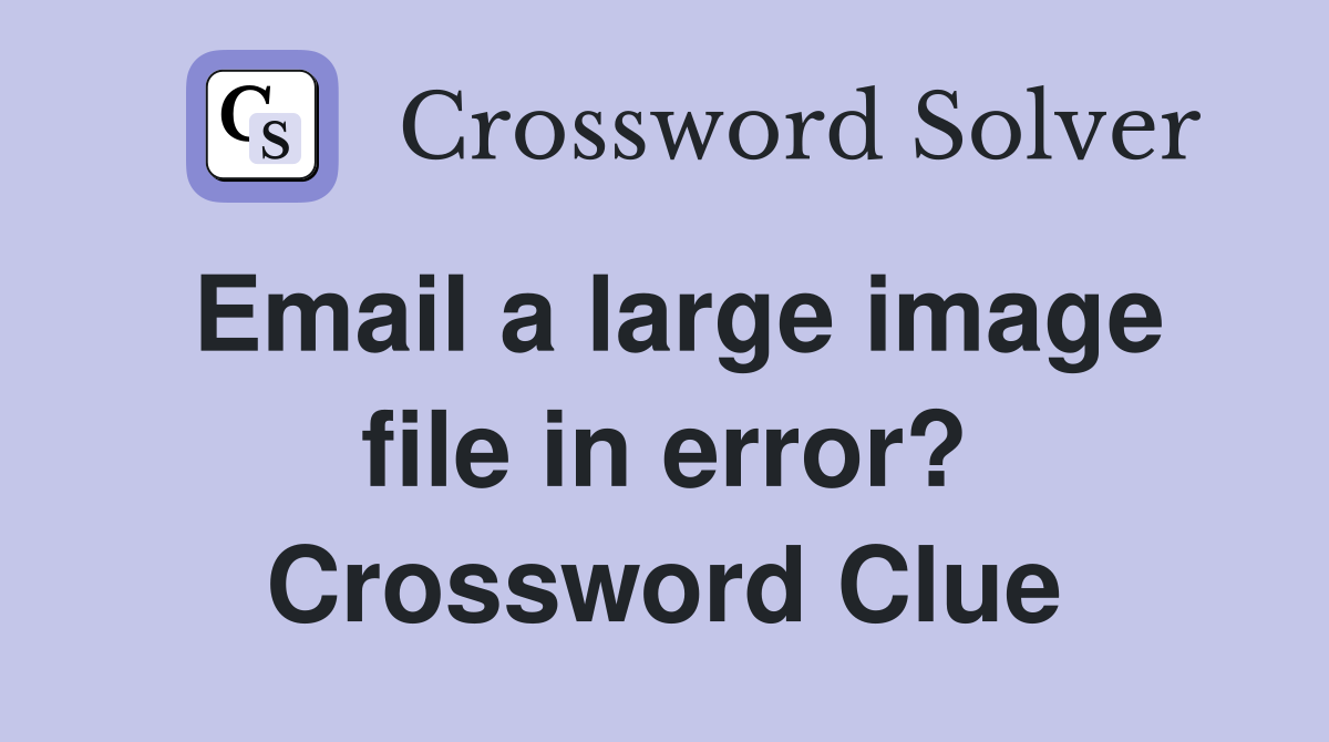 Email a large image file in error? Crossword Clue