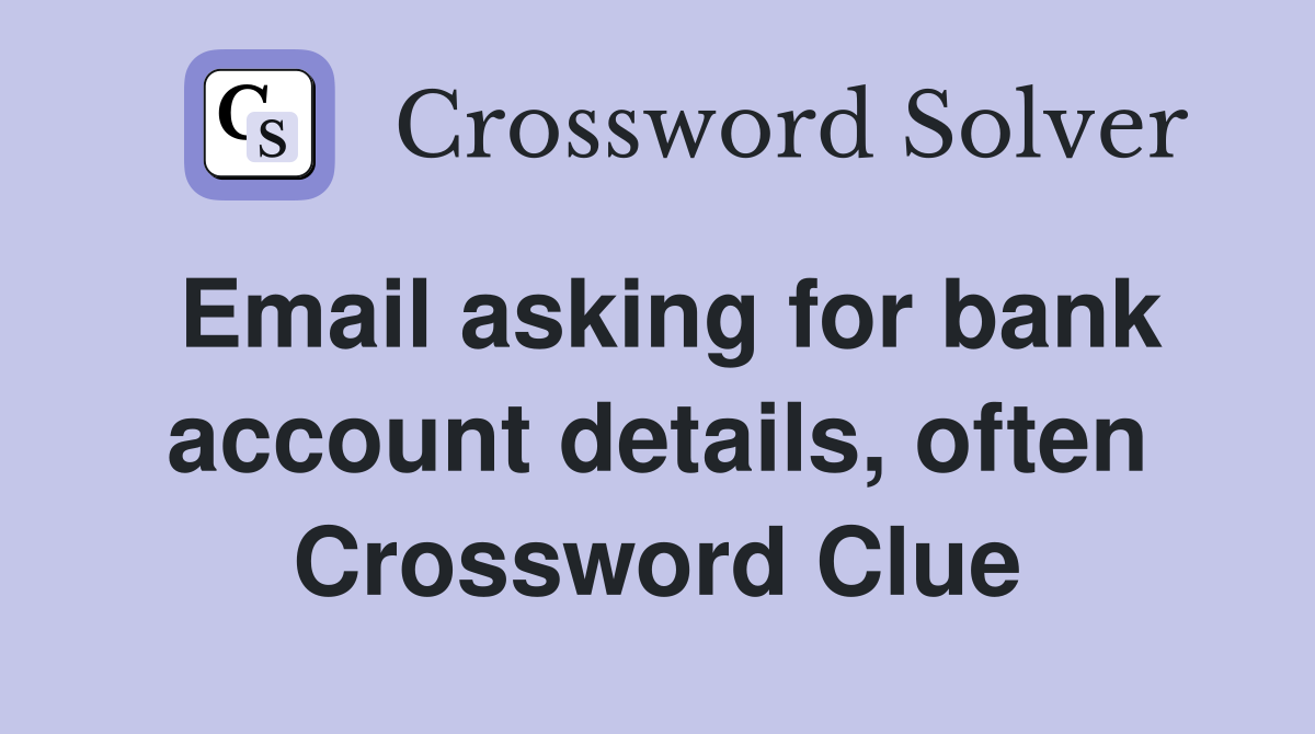 Email asking for bank account details, often Crossword Clue