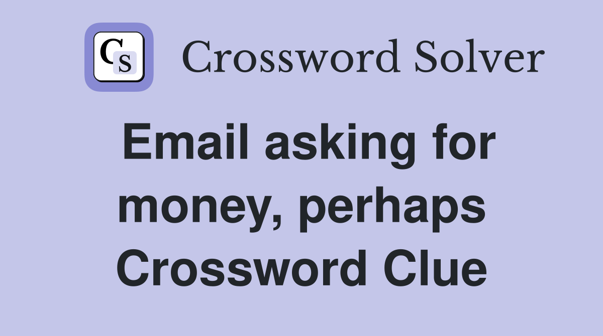 Email asking for money, perhaps Crossword Clue