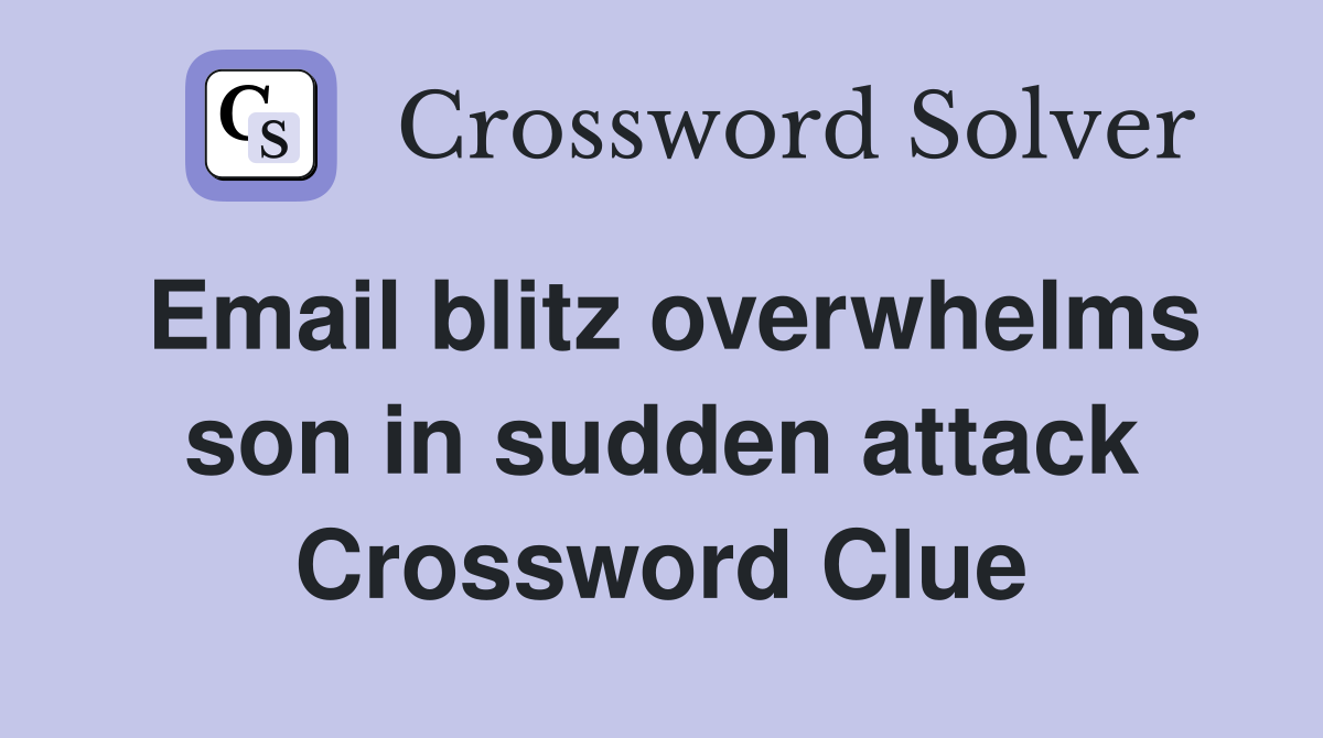 Email blitz overwhelms son in sudden attack Crossword Clue