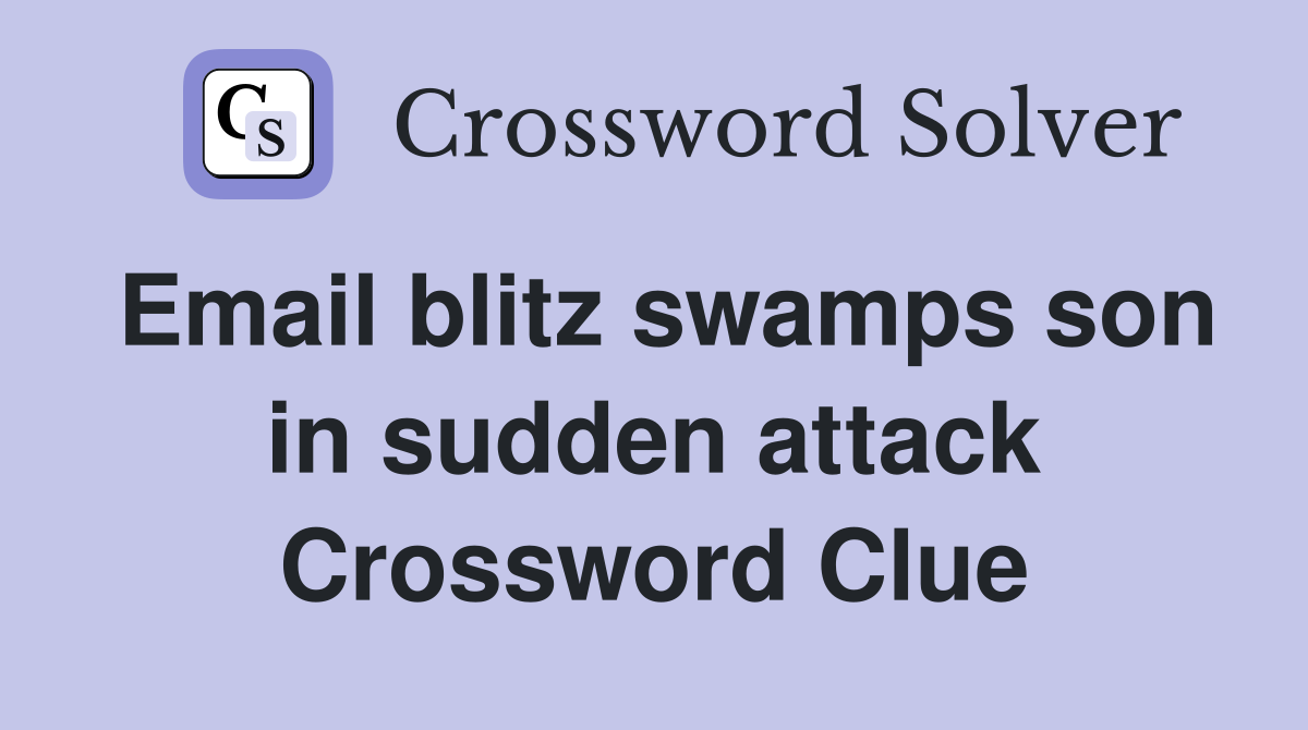 Email blitz swamps son in sudden attack Crossword Clue