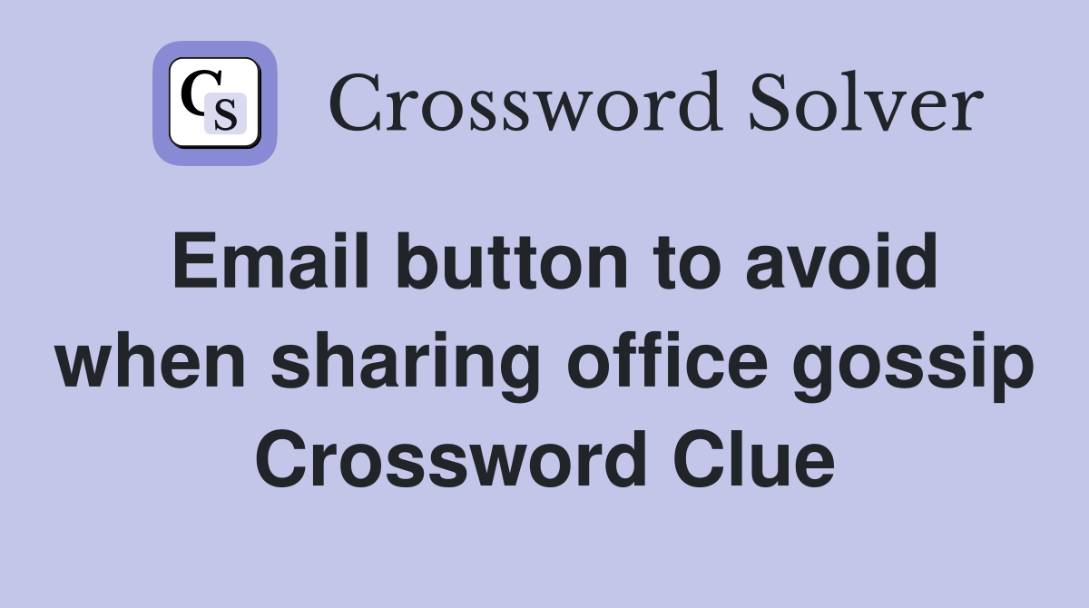 Email button to avoid when sharing office gossip Crossword Clue