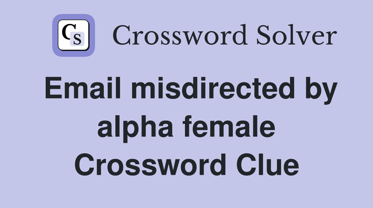 Email misdirected by alpha female Crossword Clue