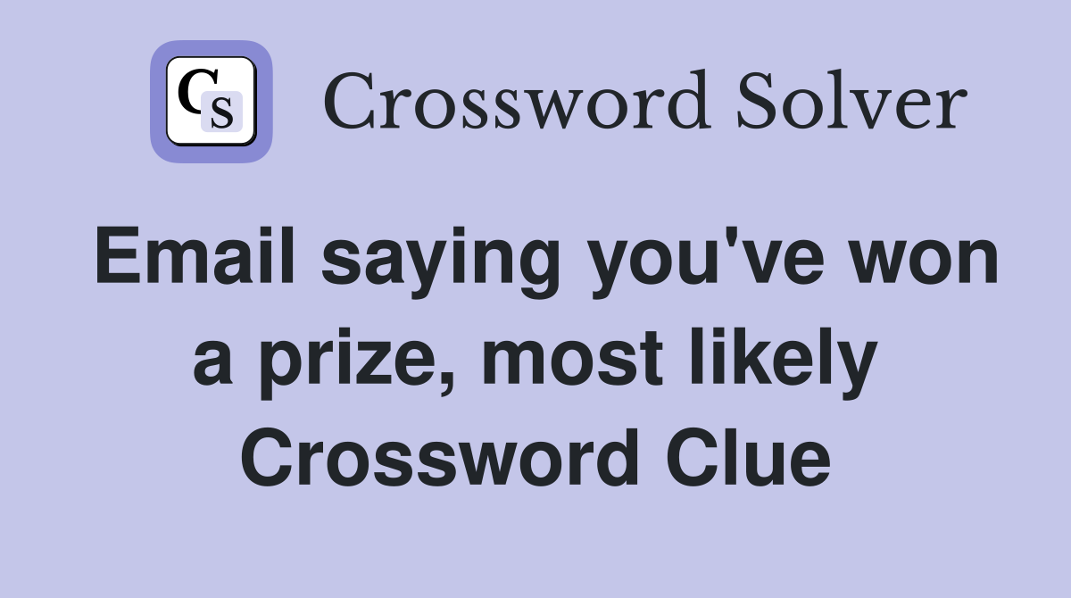 Email saying you've won a prize, most likely Crossword Clue