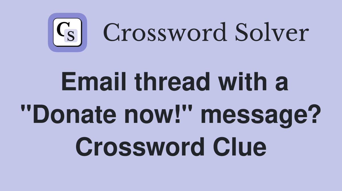 Email thread with a "Donate now!" message? Crossword Clue