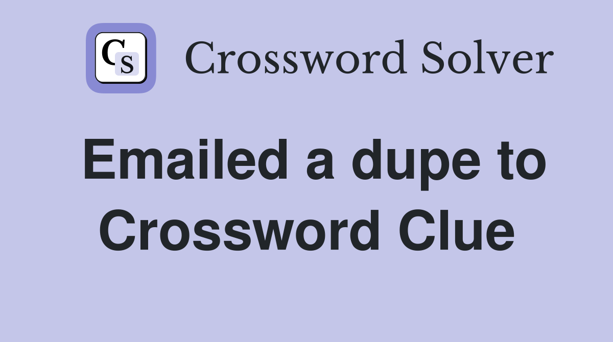 Emailed a dupe to Crossword Clue