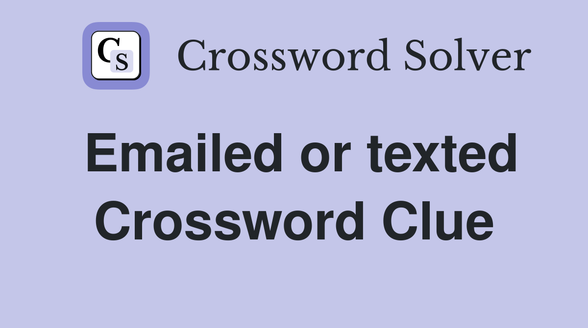 Emailed or texted Crossword Clue