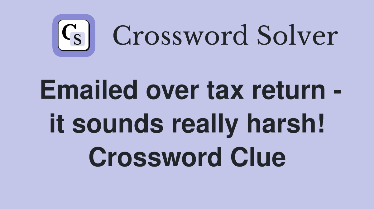 Emailed over tax return - it sounds really harsh! Crossword Clue