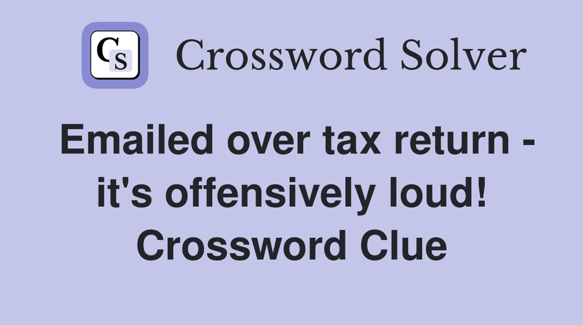 Emailed over tax return - it's offensively loud! Crossword Clue