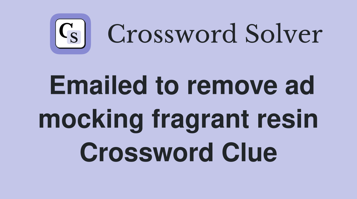 Emailed to remove ad mocking fragrant resin Crossword Clue