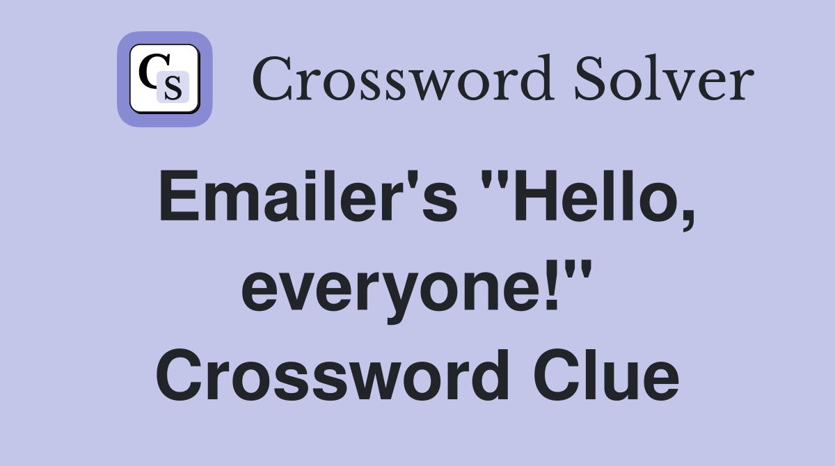 Emailer's "Hello, everyone!" Crossword Clue