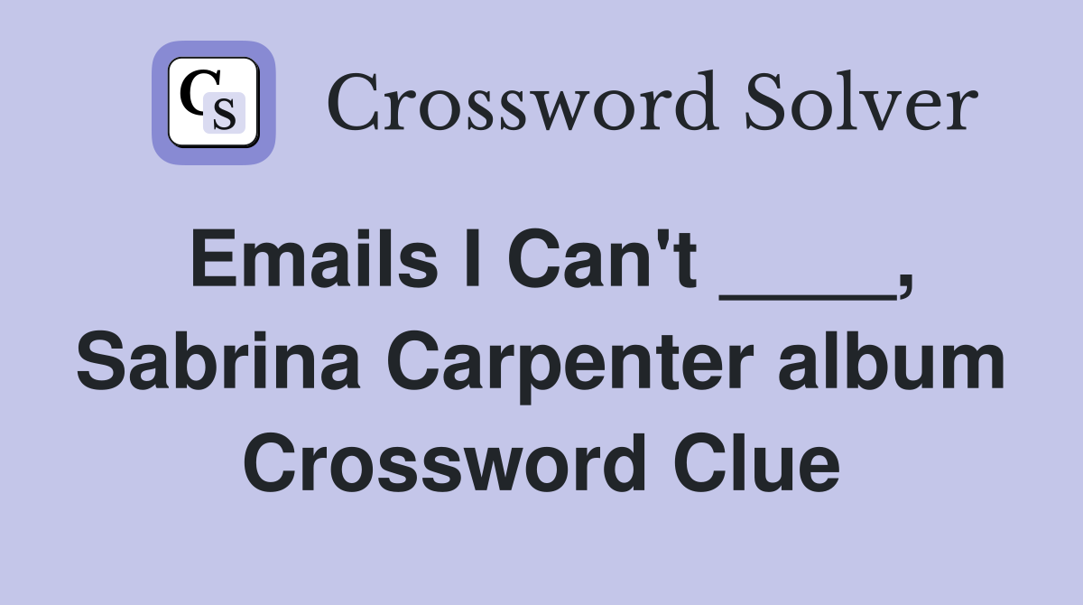 Emails I Can't ____, Sabrina Carpenter album Crossword Clue
