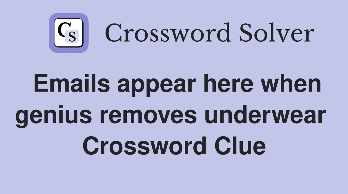 Emails appear here when genius removes underwear  Crossword Clue