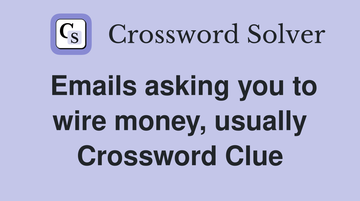 Emails asking you to wire money, usually Crossword Clue