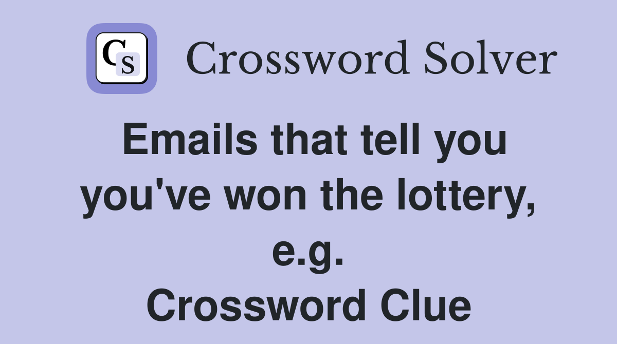 Emails that tell you you've won the lottery, e.g. Crossword Clue