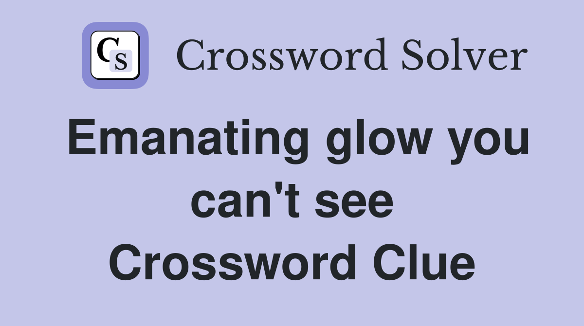 Emanating glow you can't see Crossword Clue