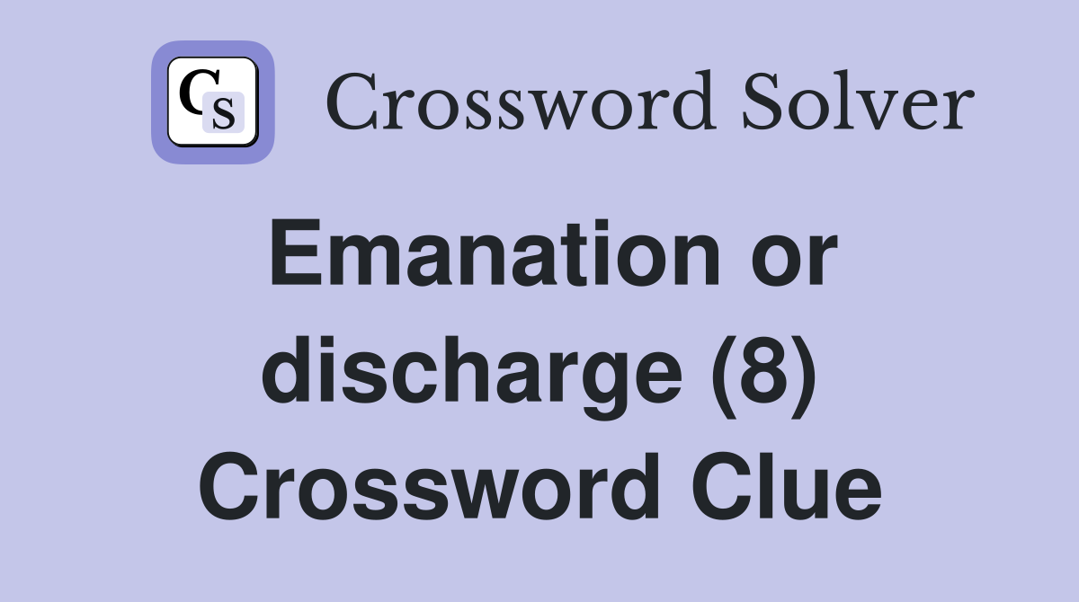 Emanation or discharge (8) Crossword Clue