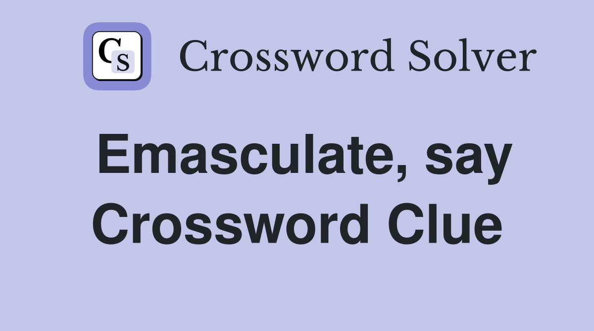 Emasculate, say Crossword Clue