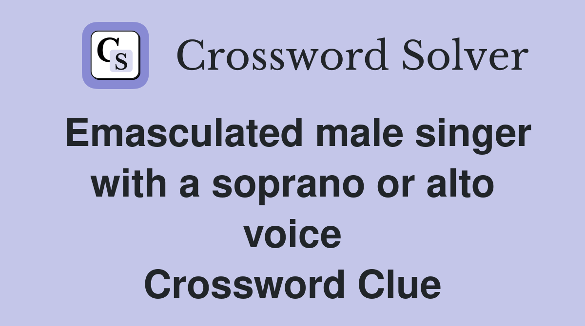 Emasculated male singer with a soprano or alto voice Crossword Clue