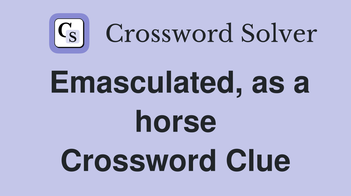 Emasculated, as a horse Crossword Clue