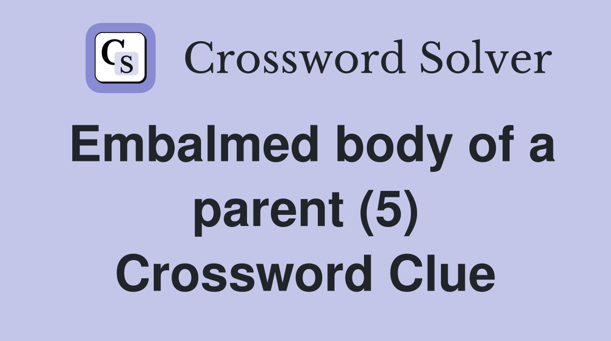 Embalmed body of a parent (5) Crossword Clue