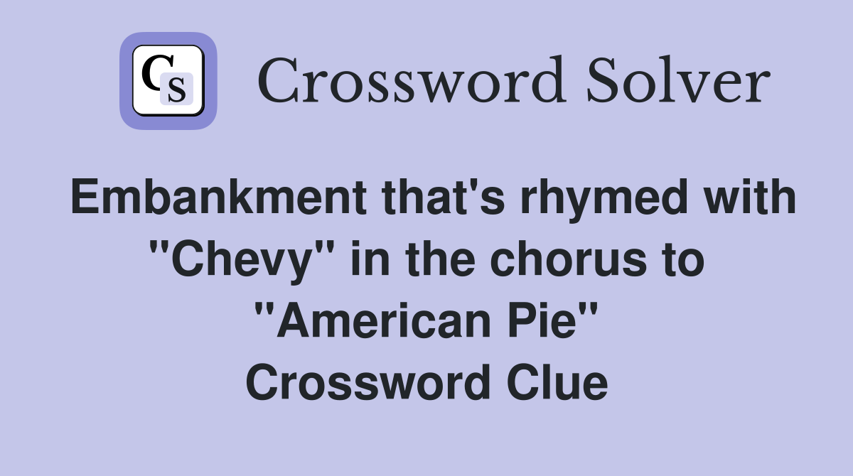 Embankment that's rhymed with "Chevy" in the chorus to "American Pie" Crossword Clue