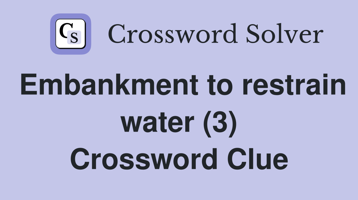 Embankment to restrain water (3) Crossword Clue