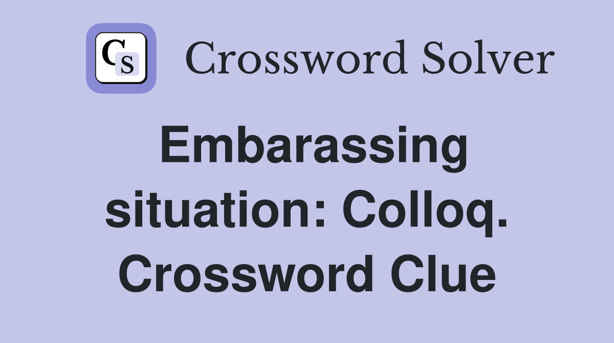 Embarassing situation: Colloq. Crossword Clue