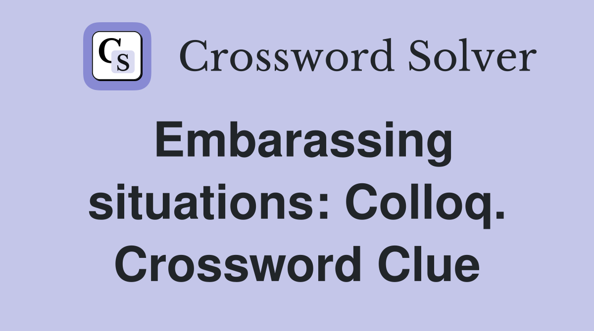 Embarassing situations: Colloq. Crossword Clue