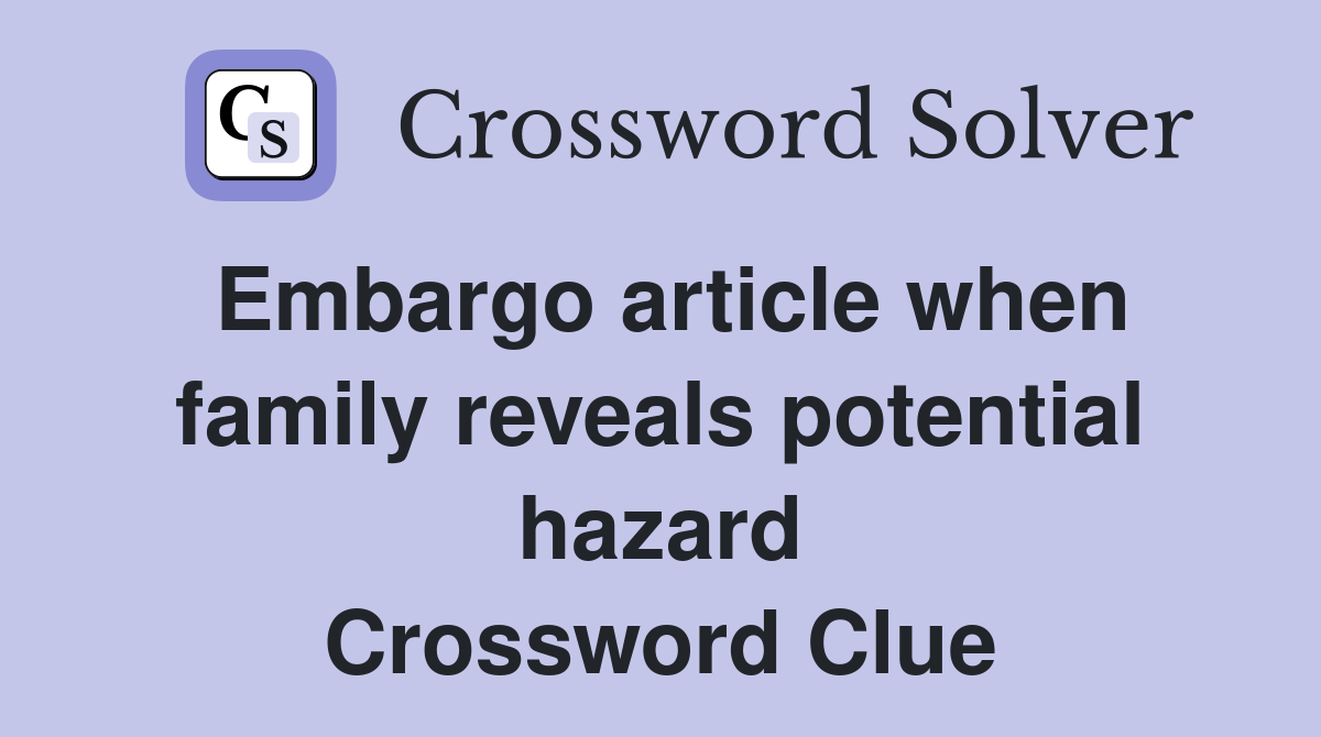 Embargo article when family reveals potential hazard Crossword Clue