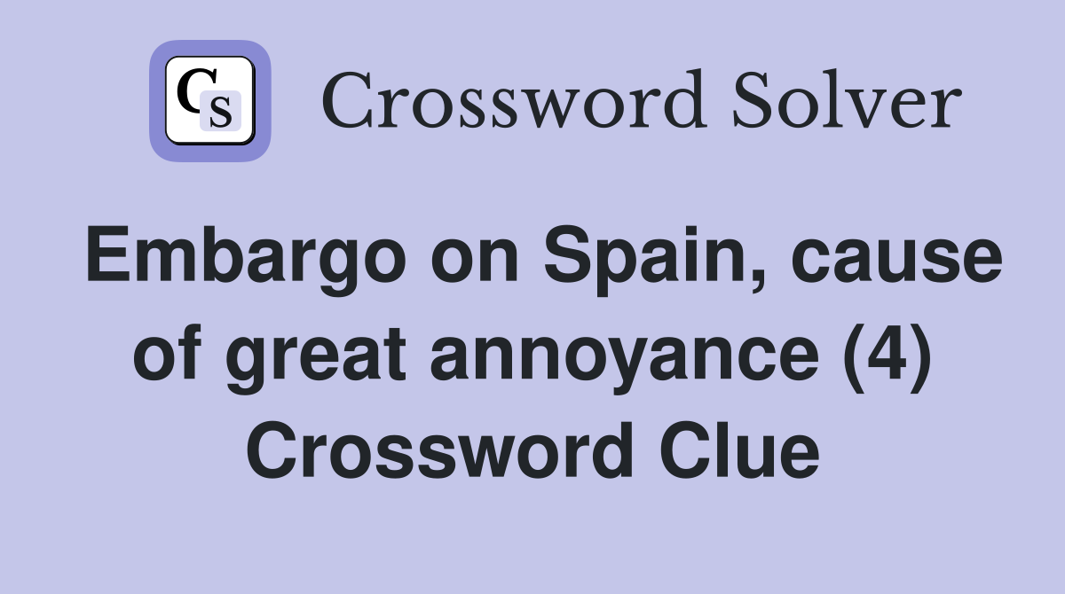 Embargo on Spain, cause of great annoyance (4) Crossword Clue