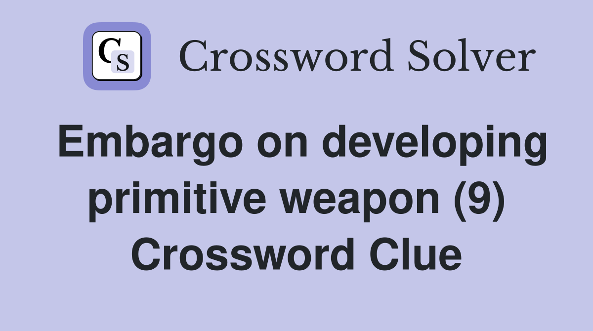 Embargo on developing primitive weapon (9) Crossword Clue