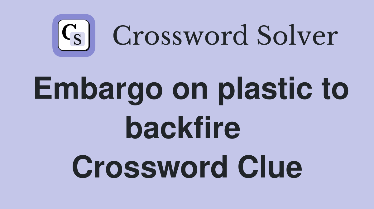 Embargo on plastic to backfire  Crossword Clue