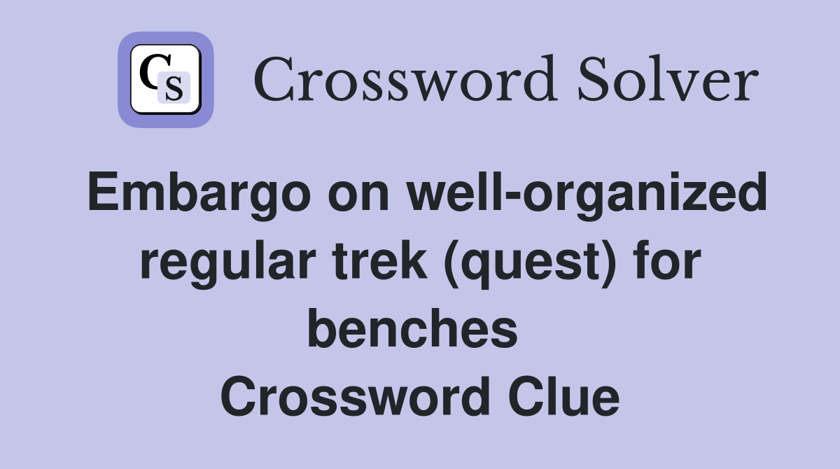 Embargo on well-organized regular trek (quest) for benches  Crossword Clue