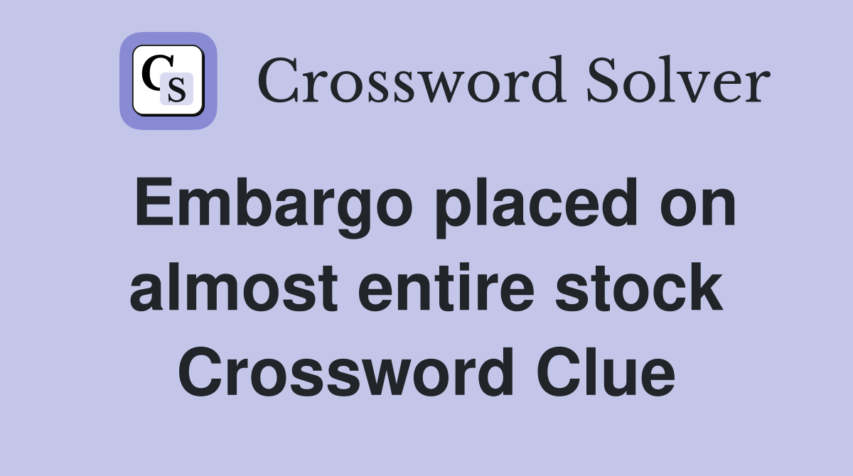 Embargo placed on almost entire stock Crossword Clue