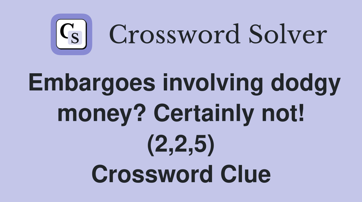 Embargoes involving dodgy money? Certainly not! (2,2,5) Crossword Clue