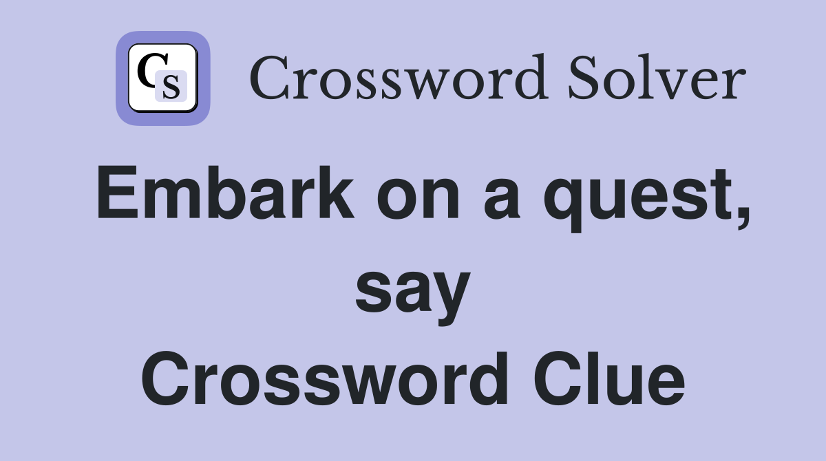 Embark on a quest, say Crossword Clue