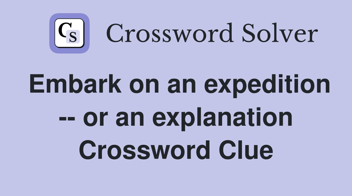 Embark on an expedition -- or an explanation Crossword Clue