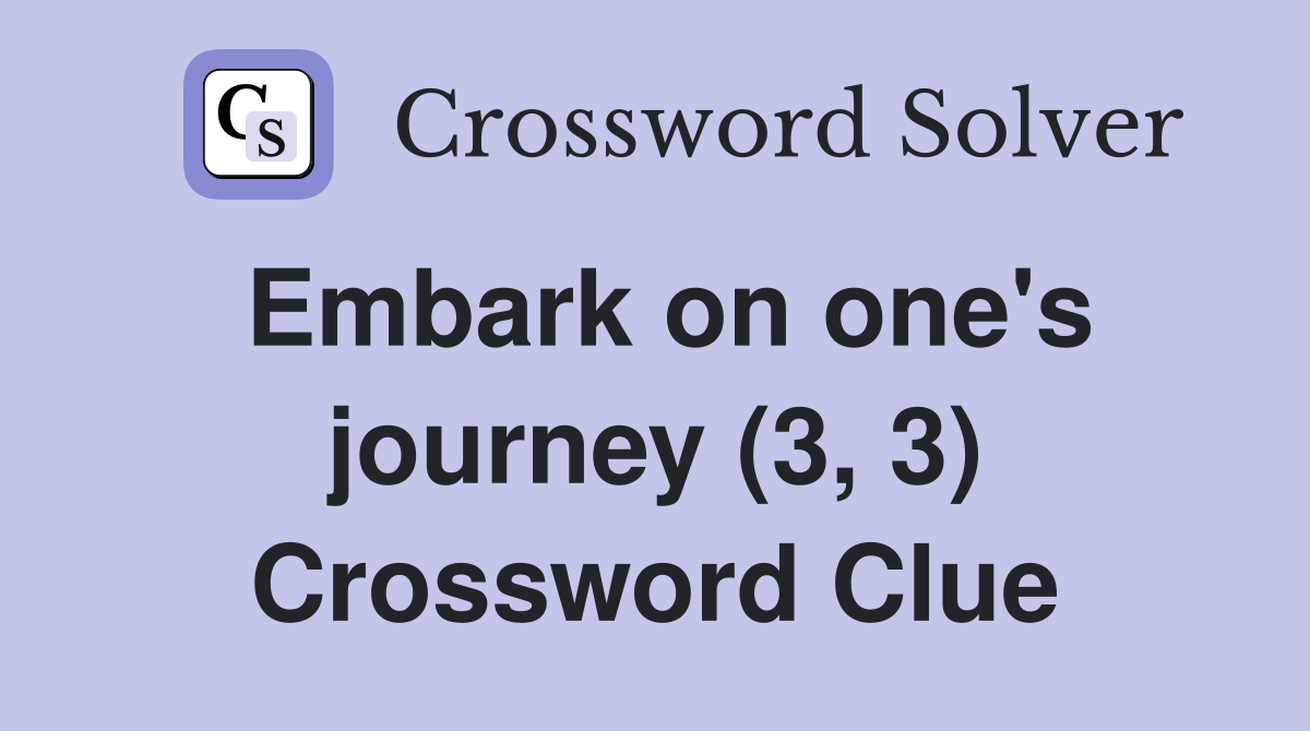 Embark on one's journey (3, 3) Crossword Clue