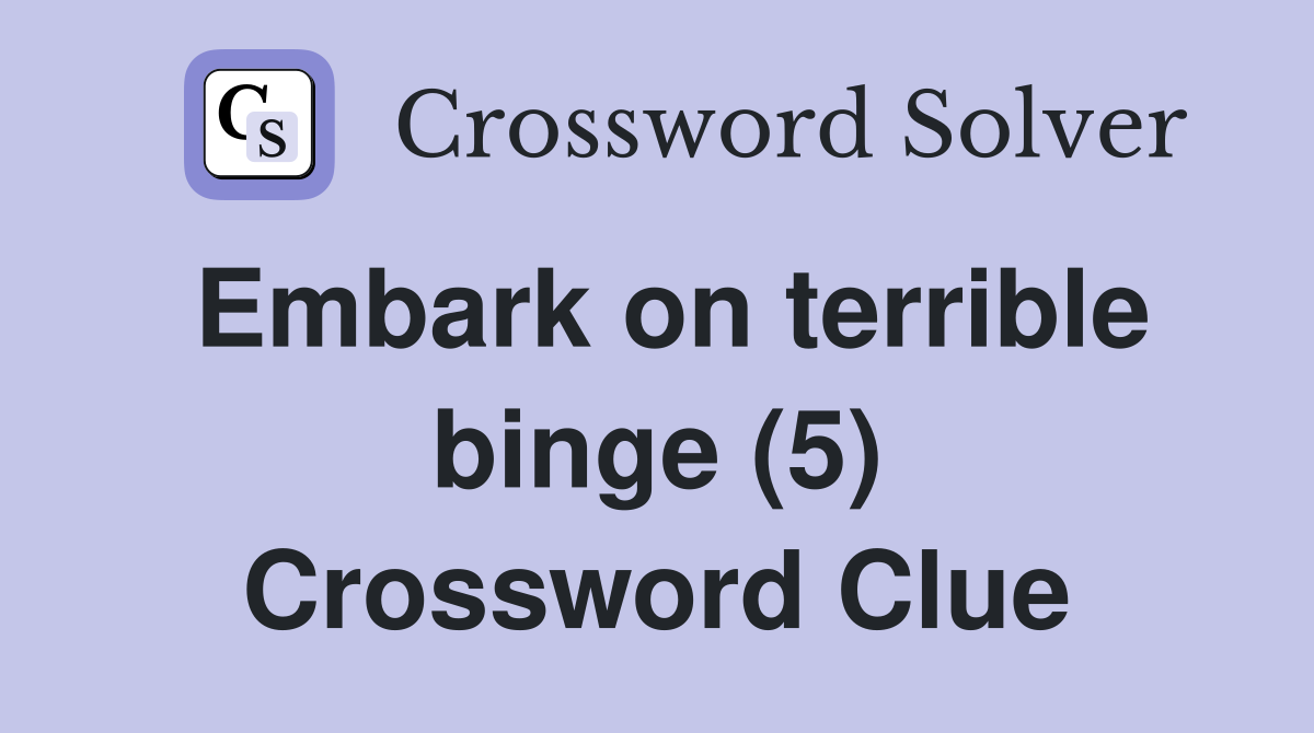 Embark on terrible binge (5) Crossword Clue